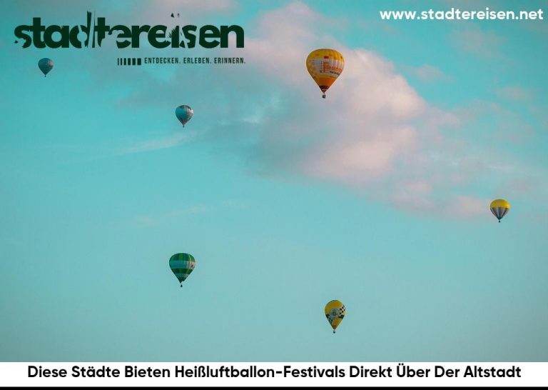 Diese Städte Bieten Heißluftballon-Festivals Direkt Über Der Altstadt