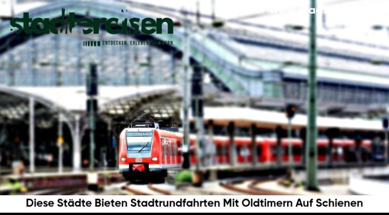 Diese Städte Bieten Stadtrundfahrten Mit Oldtimern Auf Schienen