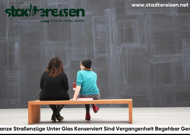 Wo Ganze Straßenzüge Unter Glas Konserviert Sind Vergangenheit Begehbar Gemacht